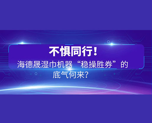 不懼同行！海德晟濕巾機(jī)器“穩(wěn)操勝券”的底氣何來(lái)？