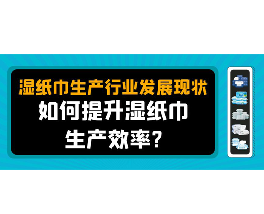 濕紙巾生產(chǎn)行業(yè)發(fā)展現(xiàn)狀，如何提升濕紙巾生產(chǎn)效率？