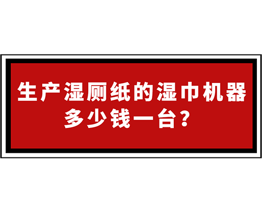 生產(chǎn)濕廁紙的濕巾機(jī)器多少錢(qián)一臺(tái)？