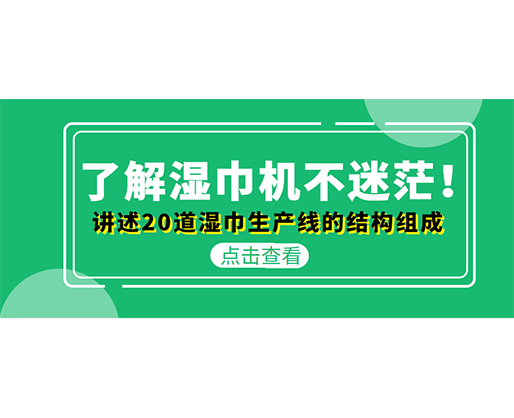 了解濕巾機(jī)不迷茫！講述20道濕巾生產(chǎn)線的結(jié)構(gòu)組成