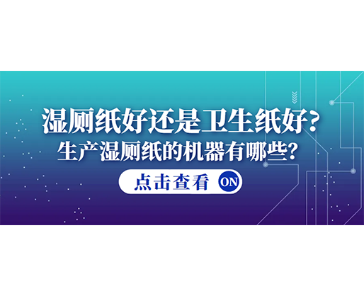 濕廁紙好還是衛(wèi)生紙好？生產(chǎn)濕廁紙的機(jī)器有哪些？