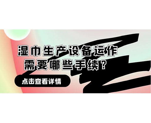 濕巾生產(chǎn)設(shè)備運(yùn)作需要哪些手續(xù)？在哪里可以性價比高的濕巾機(jī)器？