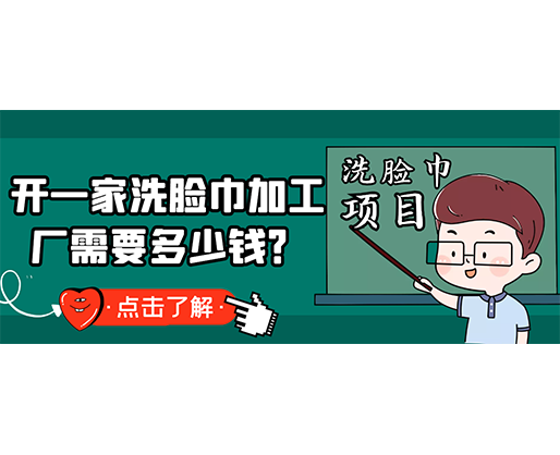 開一家洗臉巾加工廠需要多少錢？(附洗臉巾生產(chǎn)設(shè)備價格)