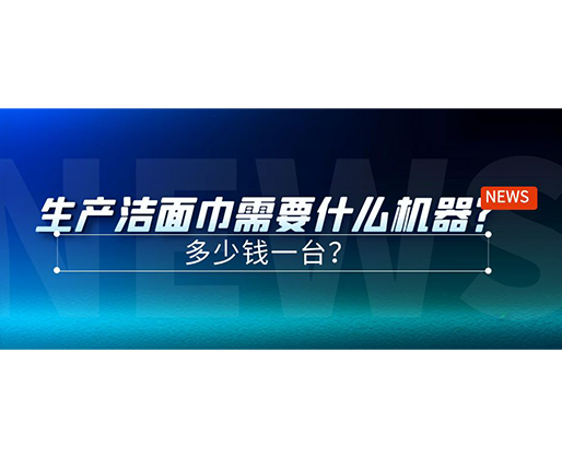 生產(chǎn)潔面巾需要什么機器？多少錢一臺？