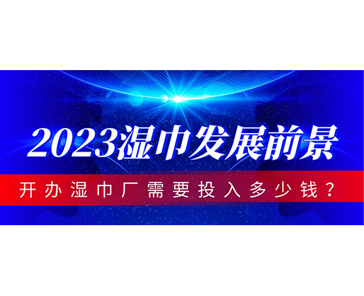 2023濕巾發(fā)展前景，開辦濕巾廠需要投入多少錢