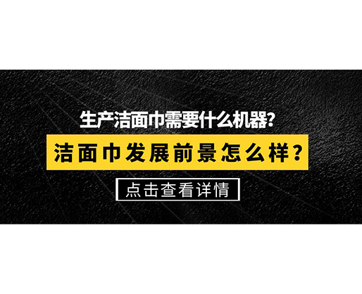 生產(chǎn)潔面巾需要什么機器？潔面巾發(fā)展前景怎么樣