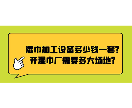 濕巾加工設(shè)備多少錢一套？開濕巾廠需要多大場地？