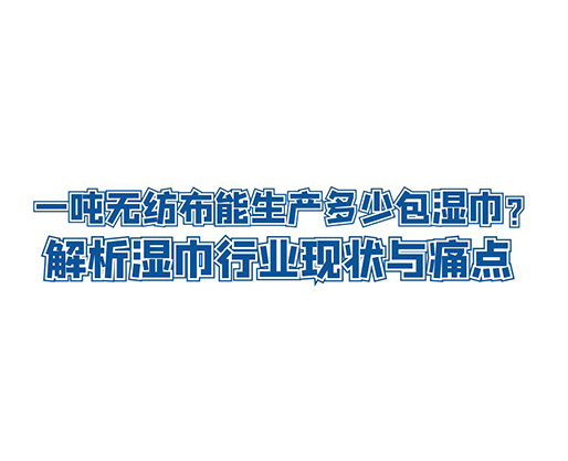 一噸無紡布能生產(chǎn)多少包濕巾？解析濕巾行業(yè)現(xiàn)狀與痛點(diǎn)