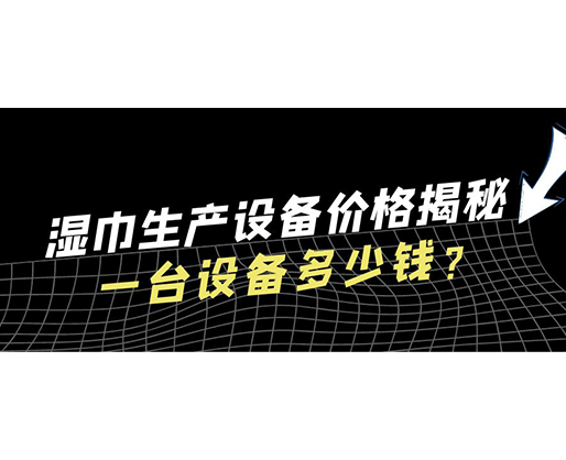 濕巾生產(chǎn)設(shè)備價格揭秘！一臺設(shè)備多少錢？