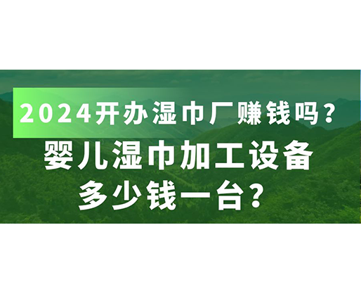 嬰兒濕巾加工設(shè)備多少錢一臺？2024開辦濕巾廠賺錢嗎？