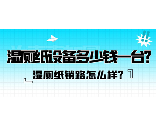 濕廁紙銷路怎么樣？濕廁紙?jiān)O(shè)備多少錢一臺(tái)？