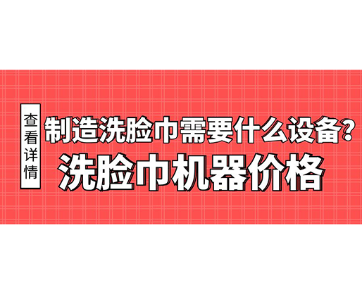 制造洗臉巾需要什么設(shè)備？洗臉巾機(jī)器價(jià)格