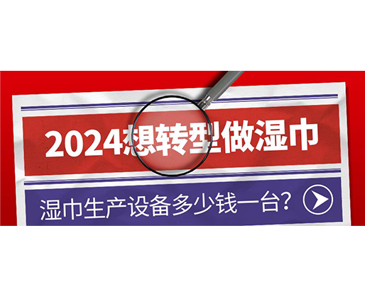 2024想轉(zhuǎn)型做濕巾，濕巾生產(chǎn)設(shè)備多少錢一臺(tái)？