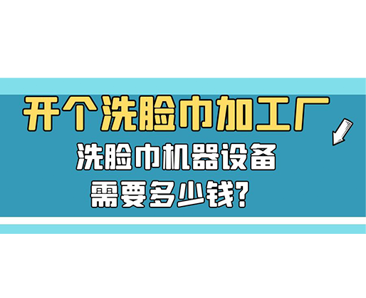 開個(gè)洗臉巾加工廠，洗臉巾機(jī)器設(shè)備需要多少錢？