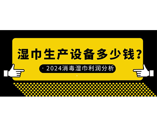 濕巾生產(chǎn)設(shè)備多少錢？2024消毒濕巾利潤(rùn)分析