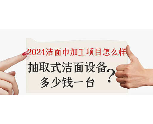 2024潔面巾加工項目怎么樣？抽取式潔面巾設(shè)備多少錢一臺？