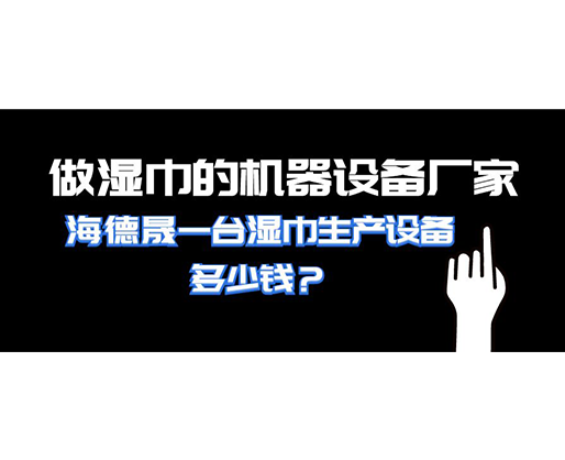 做濕巾的機器設備廠家，海德晟一臺濕巾生產(chǎn)設備多少錢