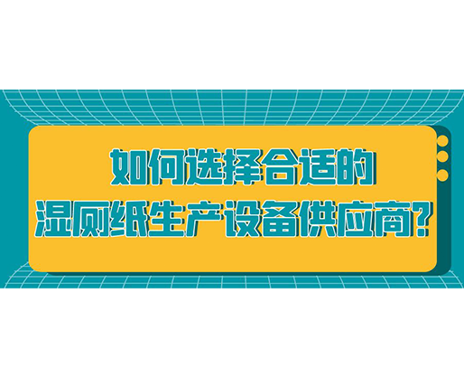 如何選擇合適的濕廁紙生產(chǎn)設備供應商？