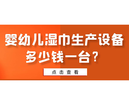 嬰幼兒濕巾生產(chǎn)設(shè)備多少錢一臺？