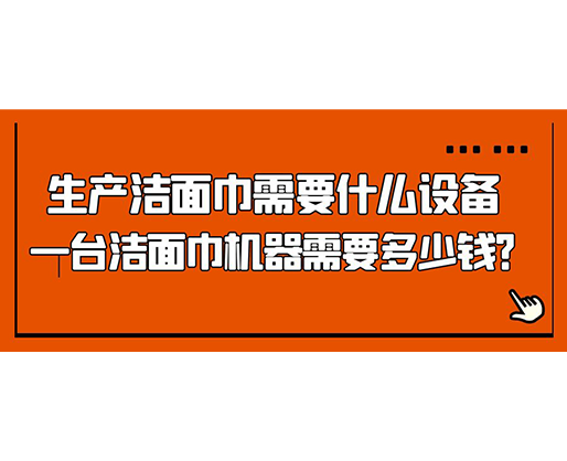 生產(chǎn)潔面巾需要什么設(shè)備，一臺(tái)潔面巾機(jī)器需要多少錢(qián)？