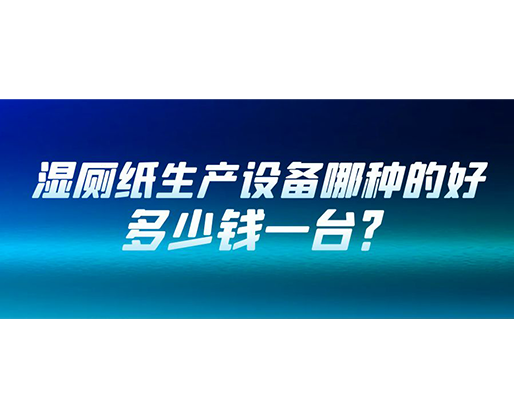 濕廁紙生產(chǎn)設(shè)備哪種的好？多少錢(qián)一臺(tái)？