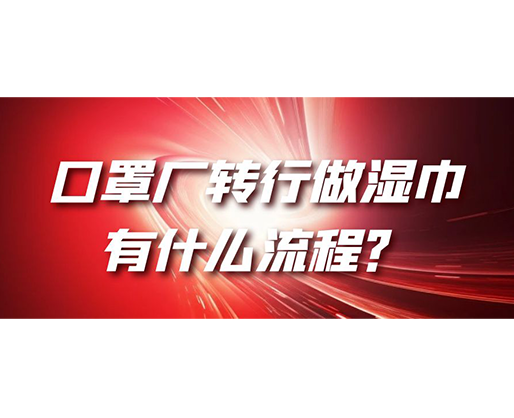 口罩廠轉(zhuǎn)行做濕巾，有什么流程？