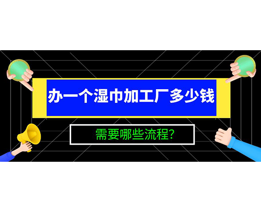 辦一個(gè)濕巾加工廠多少錢(qián)，需要哪些流程？