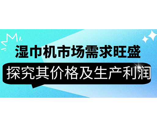 濕巾機(jī)市場(chǎng)需求旺盛，探究其價(jià)格及生產(chǎn)利潤(rùn)