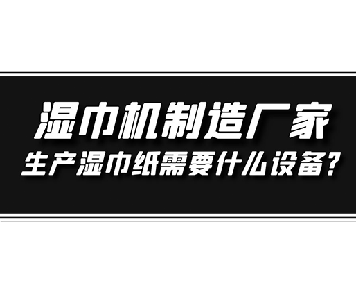 濕巾機(jī)制造廠家，生產(chǎn)濕巾紙需要什么設(shè)備？