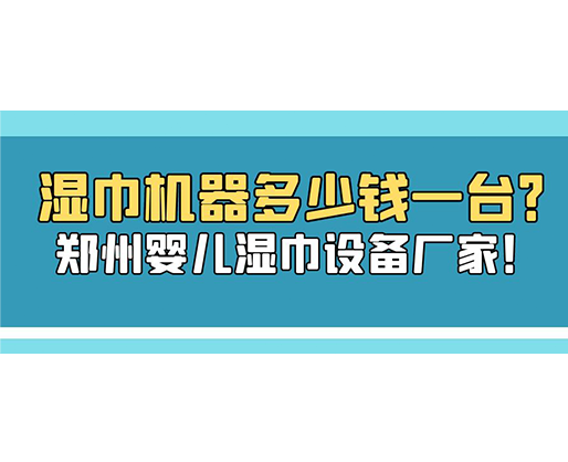 濕巾機(jī)器多少錢一臺(tái)？鄭州嬰兒濕巾設(shè)備廠家！