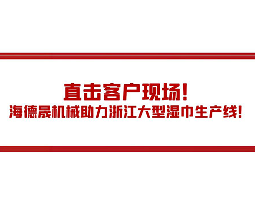 直擊客戶現(xiàn)場(chǎng)！海德晟機(jī)械助力浙江大型濕巾生產(chǎn)線！