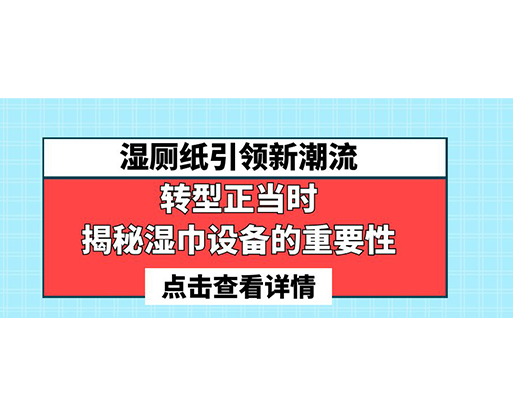 濕廁紙引領新潮流，轉(zhuǎn)型正當時-揭秘濕巾設備的重要性