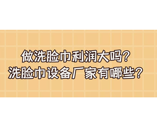 做洗臉巾利潤大嗎？洗臉巾設備廠家有哪些？