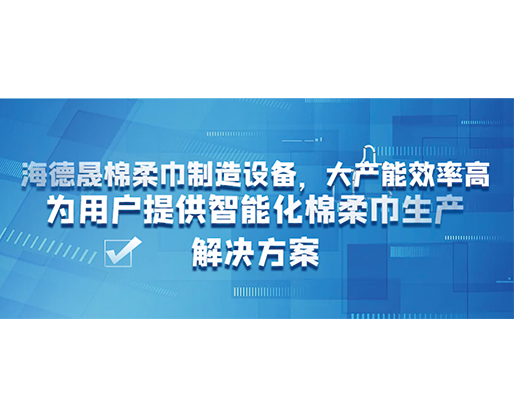 海德晟棉柔巾制造設(shè)備，大產(chǎn)能效率高，為用戶提供智能化棉柔巾生產(chǎn)解決方案