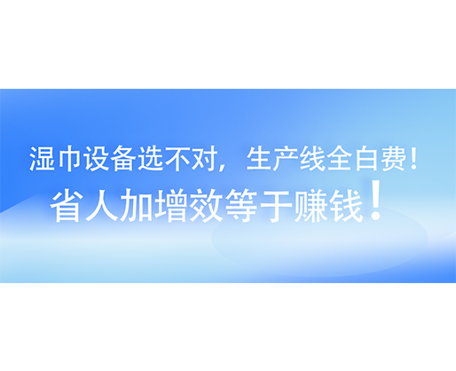 濕巾設備選不對，生產(chǎn)線全白費！省人加增效等于賺錢！