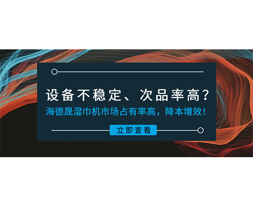 設備不穩(wěn)定、次品率高？海德晟濕巾機市場占有率高，降本增效！