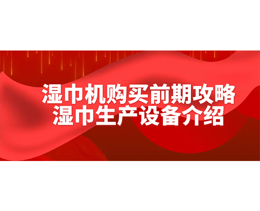 濕巾機購買前期攻略-濕巾生產(chǎn)設備介紹