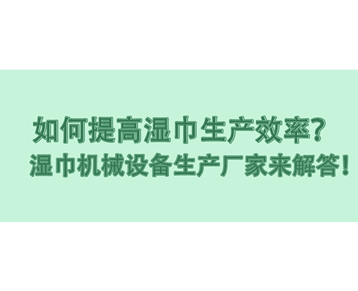 如何提高濕巾生產(chǎn)效率？濕巾機械設備生產(chǎn)廠家來解答！